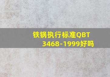 铁锅执行标准QBT 3468-1999好吗